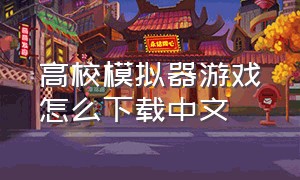 高校模拟器游戏怎么下载中文