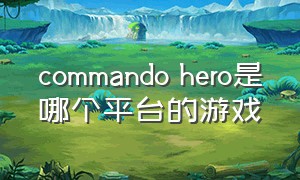 commando hero是哪个平台的游戏