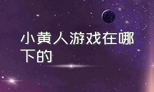 小黄人游戏在哪下的（小黄人的游戏在哪里下载啊）