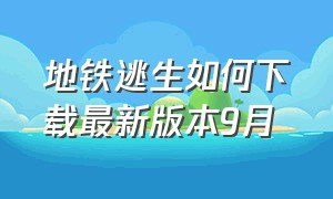 地铁逃生如何下载最新版本9月（地铁逃生如何下载最新版本9月29日）