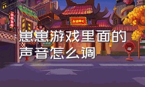 崽崽游戏里面的声音怎么调