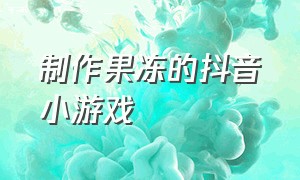 制作果冻的抖音小游戏