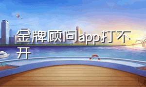 金牌顾问app打不开