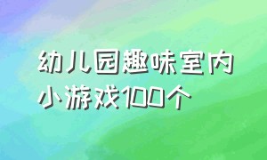 幼儿园趣味室内小游戏100个