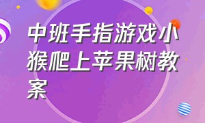 中班手指游戏小猴爬上苹果树教案