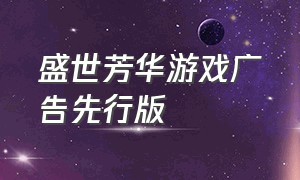 盛世芳华游戏广告先行版