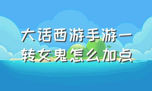 大话西游手游一转女鬼怎么加点（大话西游手游女鬼三转需要多少天）