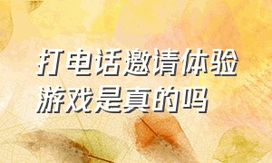 打电话邀请体验游戏是真的吗