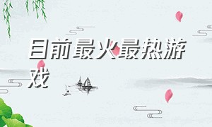 目前最火最热游戏（目前最火的游戏）