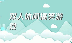 双人休闲搞笑游戏