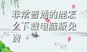 非常普通的鹿怎么下载电脑版免费