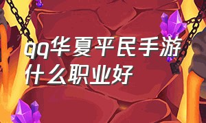 qq华夏平民手游什么职业好