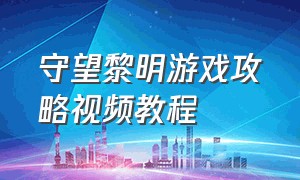 守望黎明游戏攻略视频教程