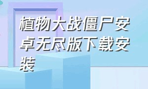 植物大战僵尸安卓无尽版下载安装