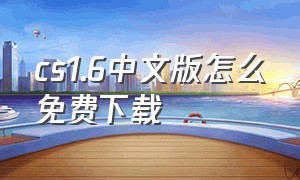 cs1.6中文版怎么免费下载