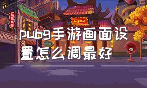 pubg手游画面设置怎么调最好