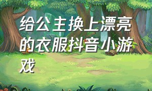 给公主换上漂亮的衣服抖音小游戏