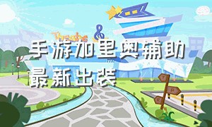 手游加里奥辅助最新出装