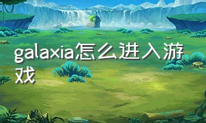 galaxia怎么进入游戏