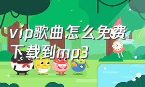 vip歌曲怎么免费下载到mp3