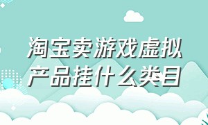 淘宝卖游戏虚拟产品挂什么类目