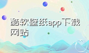 酷软壁纸app下载网站（酷软壁纸）