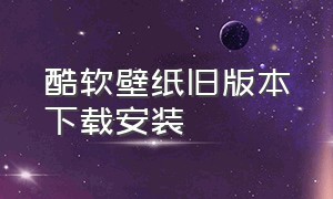 酷软壁纸旧版本下载安装