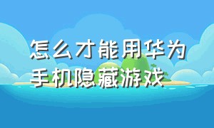 怎么才能用华为手机隐藏游戏