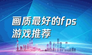 画质最好的fps 游戏推荐