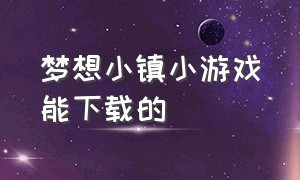 梦想小镇小游戏能下载的