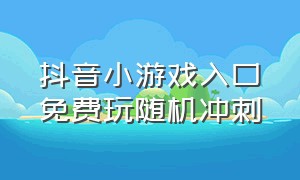 抖音小游戏入口免费玩随机冲刺