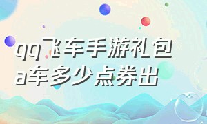 qq飞车手游礼包 a车多少点券出（qq飞车手游最新礼包码永久a车）