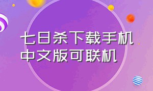 七日杀下载手机中文版可联机（手机版七日杀下载中文版）