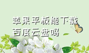 苹果平板能下载百度云盘吗