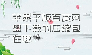 苹果平板百度网盘下载的压缩包在哪