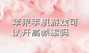 苹果手机游戏可以开高帧率吗