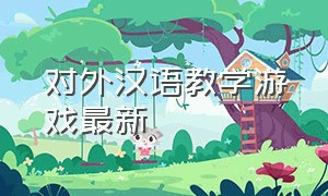 对外汉语教学游戏最新（对外汉语教学游戏软件）