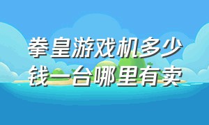 拳皇游戏机多少钱一台哪里有卖