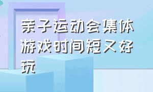 亲子运动会集体游戏时间短又好玩