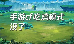 手游cf吃鸡模式没了（cf手游里面怎么进入吃鸡模式）