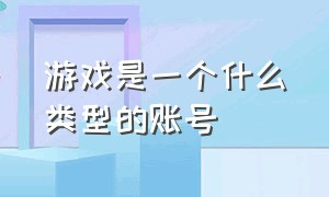 游戏是一个什么类型的账号（游戏账号和角色名称有什么区别）