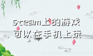 steam上的游戏可以在手机上玩