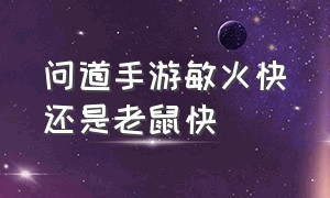 问道手游敏火快还是老鼠快