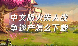 中文版火柴人战争遗产怎么下载