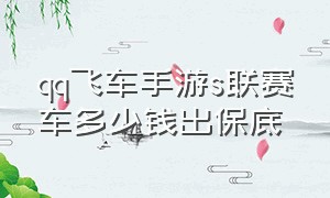 qq飞车手游s联赛车多少钱出保底