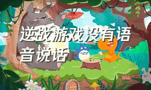 逆战游戏没有语音说话（逆战游戏里没有语音功能怎么办）