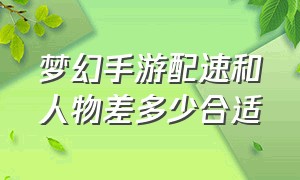 梦幻手游配速和人物差多少合适