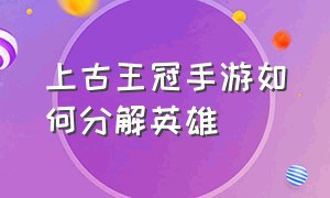 上古王冠手游如何分解英雄