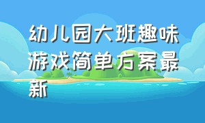 幼儿园大班趣味游戏简单方案最新