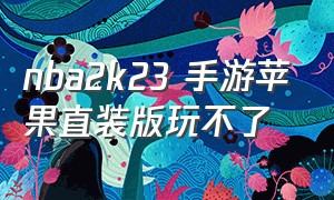 nba2k23 手游苹果直装版玩不了